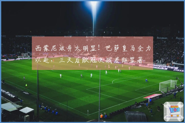 西蒙尼放弃太明显！巴萨皇马全力以赴，三天后欧冠决战差距显著