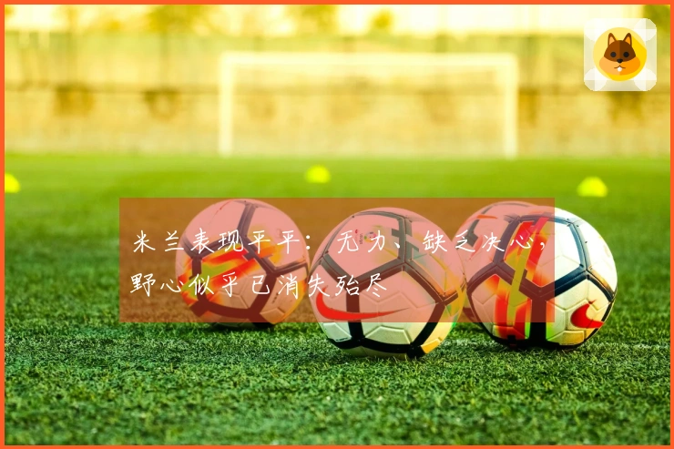 米兰表现平平：无力、缺乏决心，野心似乎已消失殆尽