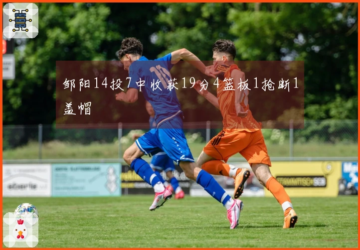 邹阳14投7中收获19分4篮板1抢断1盖帽