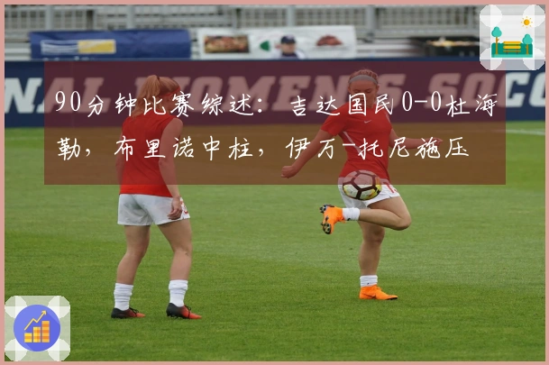 90分钟比赛综述：吉达国民0-0杜海勒，布里诺中柱，伊万-托尼施压