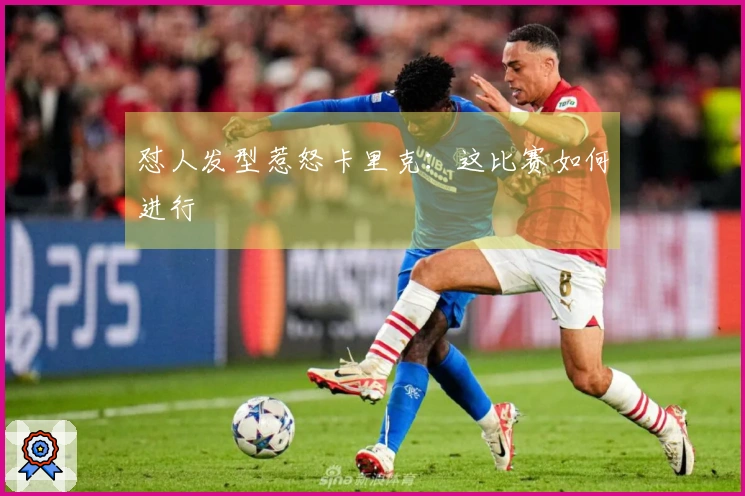 怼人发型惹怒卡里克：这比赛如何进行