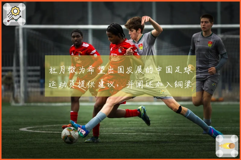 杜月徵为希望出国发展的中国足球运动员提供建议，并阐述加入铜梁龙的原因。