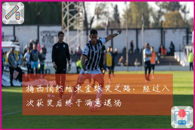 梅西悄然结束金球奖之路，经过八次获奖后终于满意退场