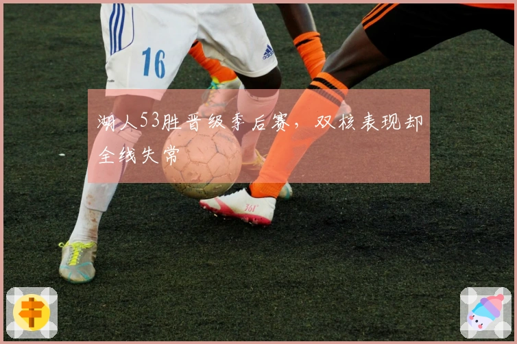 湖人53胜晋级季后赛，双核表现却全线失常