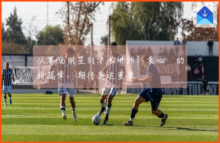 从赛场明星到学术讲师！袁心玥的新篇章，期待奥运重聚