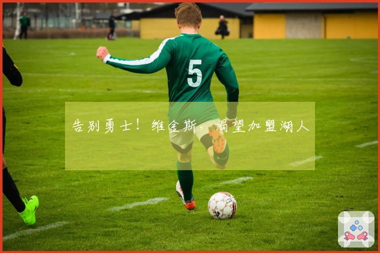 告别勇士！维金斯，渴望加盟湖人