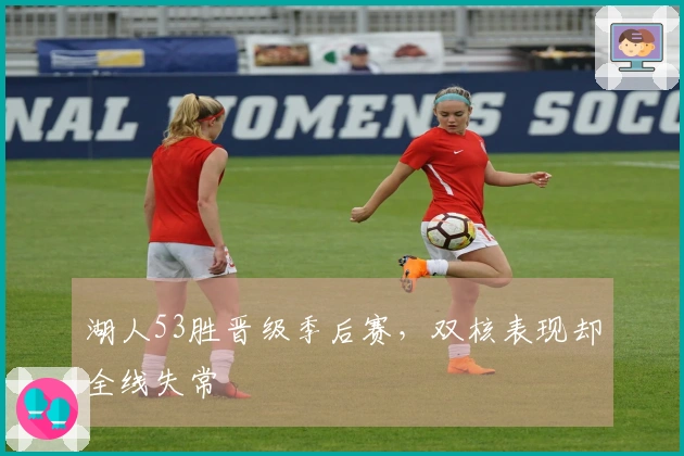 湖人53胜晋级季后赛，双核表现却全线失常