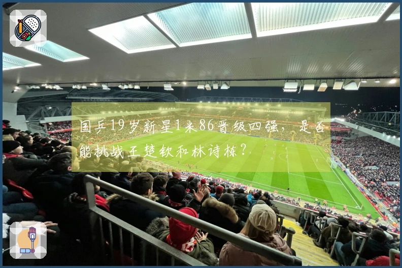 国乒19岁新星1米86晋级四强，是否能挑战王楚钦和林诗栋？