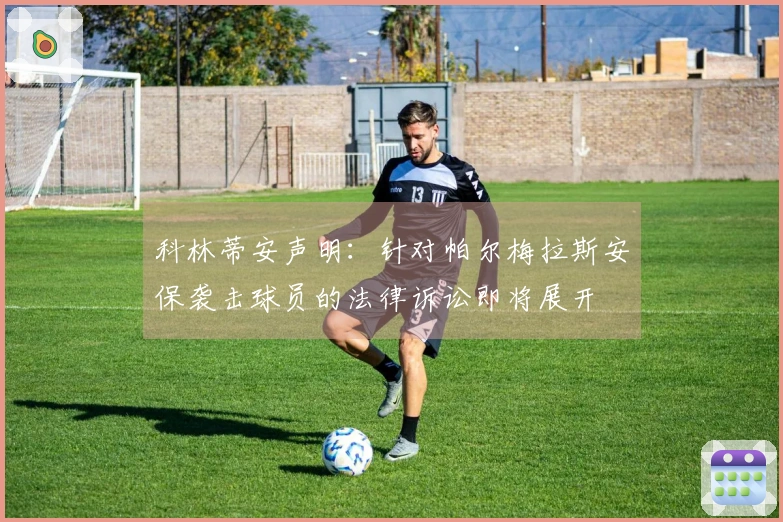 科林蒂安声明：针对帕尔梅拉斯安保袭击球员的法律诉讼即将展开