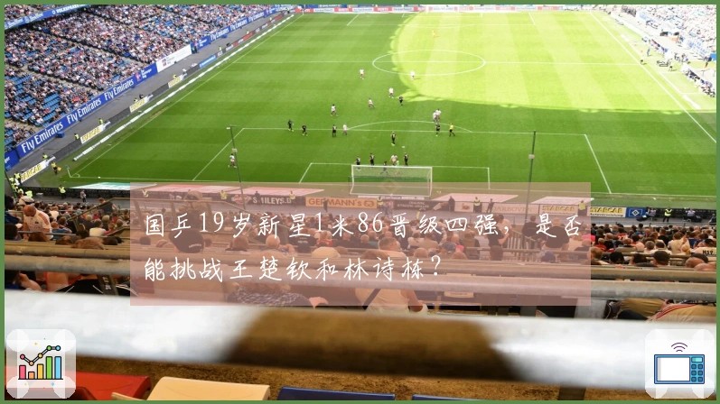国乒19岁新星1米86晋级四强，是否能挑战王楚钦和林诗栋？