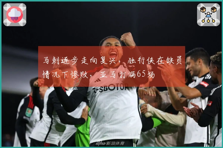 马刺逐步走向复兴，独行侠在缺员情况下惨败，亚马打满65场